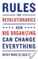 Rules for Revolutionaries: How Big Organizing Can Change Everything - How Big Organizing Can Change Everything (Bond Becky)(Paperback)