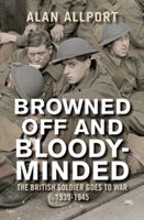 Browned off and Bloody-Minded - The British Soldier Goes to War 1939-1945 (Allport Alan)(Paperback)