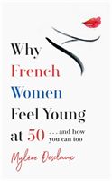 Why French Women Feel Young at 50 - ... and how you can too (Desclaux Mylene)(Paperback / softback)