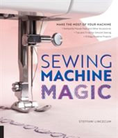 Sewing Machine Magic - Make the Most of Your Machine--Demystify Presser Feet and Other Accessories * Tips and Tricks for Smooth Sewing * 10 Easy, Creative Projects (Lincecum Steffani)(Paperback)
