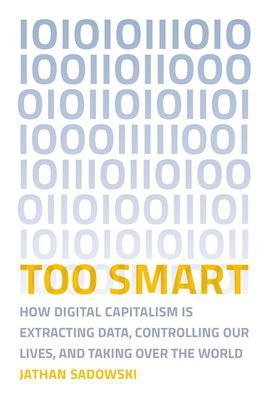 Too Smart - How Digital Capitalism is Extracting Data, Controlling Our Lives, and Taking Over the World (Sadowski Jathan (Research Fellow Monash University - Caulfield campus))(Paperback / softback)