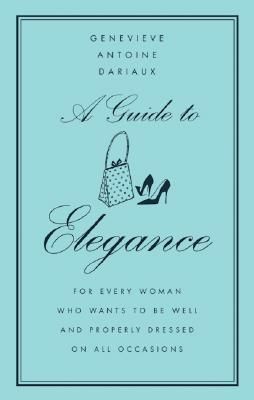 A Guide to Elegance: For Every Woman Who Wants to Be Well and Properly Dressed on All Occasions (Dariaux Genevieve Antoine)(Pevná vazba)