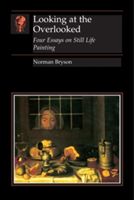 Looking At the Overlooked - Four Essays on Still Life Painting Pb (Bryson Norman)(Paperback)