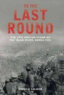 To The Last Round - The Epic British Stand on the Imjin River, Korea 1951 (Salmon Andrew)(Paperback)
