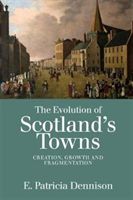 The Evolution of Scotland's Towns: Creation, Growth and Fragmentation - Creation, Growth and Fragmentation (Dennison Pat)(Paperback)