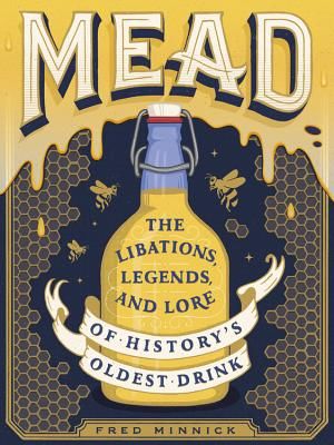 Mead - The Libations, Legends, and Lore of History's Oldest Drink (Minnick Fred)(Pevná vazba)