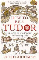 How to be a Tudor - A Dawn-to-Dusk Guide to Everyday Life (Goodman Ruth)(Paperback)