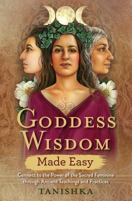 Goddess Wisdom Made Easy - Connect to the Power of the Sacred Feminine through Ancient Teachings and Practices (Tanishka)(Paperback / softback)