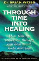 Through Time into Healing - How Past Life Regression Therapy Can Heal Mind, Body and Soul (Weiss Dr. Brian L.)(Paperback)