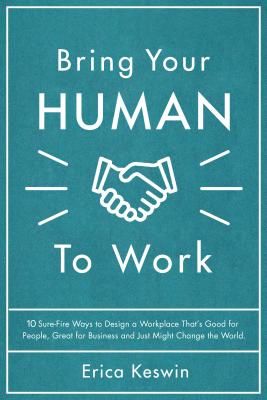 Bring Your Human to Work: 10 Surefire Ways to Design a Workplace That Is Good for People, Great for Business, and Just Might Change the World (Keswin Erica)(Pevná vazba)