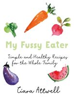 My Fussy Eater - A Real Mum's Easy Everyday Recipes for the Whole Family*  (*Never Cook Separate Meals Again!) (Attwell Ciara)(Pevná vazba)