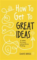 How to Get to Great Ideas - A system for smart, extraordinary thinking (Birss Dave)(Pevná vazba)