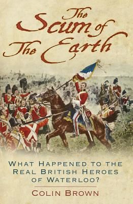 'The Scum of the Earth' - What Happened to the Real British Heroes of Waterloo? (Brown Colin)(Paperback / softback)