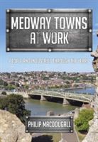 Medway Towns at Work - People and Industries Through the Years (MacDougall Philip)(Paperback)