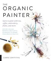 Organic Painter - Learn to paint with tea, coffee, embroidery, flame, and more; Explore Unusual Materials and Playful Techniques to Expand your Creative Practice (Griffiths Carne)(Paperback / softback)
