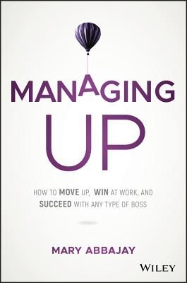 Managing Up - How to Move up, Win at Work, and Succeed with Any Type of Boss (Abbajay Mary)(Pevná vazba)