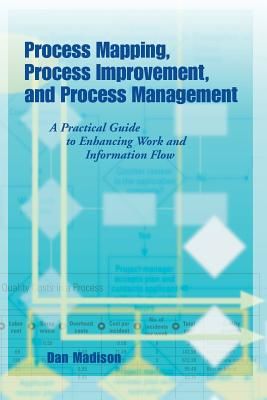 Process Mapping, Process Improvement and Process Management: A Practical Guide to Enhancing Work Flow and Information Flow (Madison Dan)(Paperback)