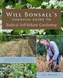 Will Bonsall's Essential Guide to Radical, Self-Reliant Gardening - Innovative Techniques for Growing Vegetables, Pulses, Grains, and Perennial Food Crops While Minimizing the Use of Fossil Fuels and Animal Inputs (Bonsall Will)(Paperback)