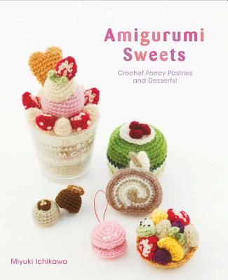 Amigurumi Sweets - Crochet Fancy Pastries and Desserts! (Ichikawa Miyuki)(Paperback / softback)