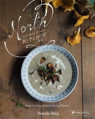 North Wild Kitchen - Home Cooking From the Heart of Norway (Berg Nevada)(Pevná vazba)