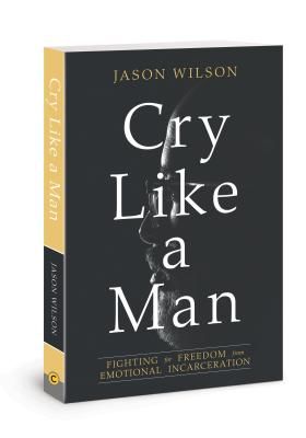 Cry Like a Man: Fighting for Freedom from Emotional Incarceration (Wilson Jason)(Paperback)