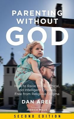 Parenting Without God - How to Raise Moral, Ethical, and Intelligent Children, Free from Religious Dogma: Second Edition (Arel Dan)(Paperback / softback)