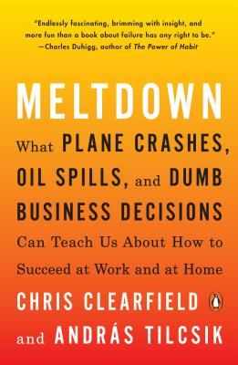 Meltdown: What Plane Crashes, Oil Spills, and Dumb Business Decisions Can Teach Us about How to Succeed at Work and at Home (Clearfield Chris)(Paperback)