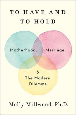 To Have and to Hold - Motherhood, Marriage, and the Modern Dilemma (Millwood Molly PhD)(Pevná vazba)