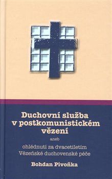 Duchovní služba v postkomunistickém vězení aneb ohlédnutí za dvacetiletím Vězeňské duchovenské péče - Pivoňka Bohdan