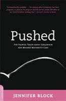 Pushed: The Painful Truth about Childbirth and Modern Maternity Care (Block Jennifer)(Paperback)