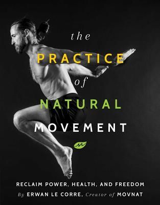 Practice Of Natural Movement - Reclaim Power, Health, and Freedom (Le Corre Erwan)(Paperback / softback)