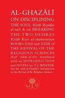 Al-Ghazali on Disciplining the Soul and on Breaking the Two Desires - Books XXII and XXIII of the Revival of the Religious Sciences (Ihya' 'Ulum al-Din) (Al-Ghazali Abu Hamid)(Paperback)
