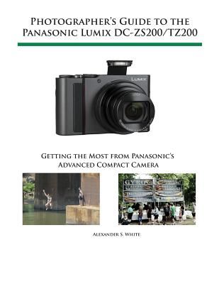 Photographer's Guide to the Panasonic Lumix DC-Zs200/Tz200: Getting the Most from Panasonic's Advanced Compact Camera (White Alexander S.)(Paperback)