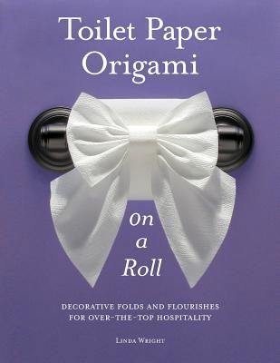 Toilet Paper Origami on a Roll: Decorative Folds and Flourishes for Over-The-Top Hospitality (Wright Linda)(Paperback)