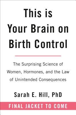 This Is Your Brain on Birth Control - The Surprising Science of Women, Hormones, and the Law of Unintended Consequences (Hill Sarah)(Pevná vazba)