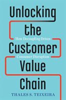 Unlocking the Customer Value Chain - How Decoupling Drives Consumer Disruption (Teixeira Thales S.)(Pevná vazba)