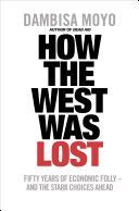 How the West Was Lost - Fifty Years of Economic Folly - and the Stark Choices Ahead (Moyo Dambisa)(Paperback)