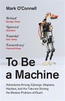 To Be a Machine - Adventures Among Cyborgs, Utopians, Hackers, and the Futurists Solving the Modest Problem of Death (O'Connell Mark)(Paperback)