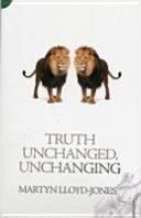 TRUTH UNCHANGED UNCHANGING (Lloyd-Jones Martyn)