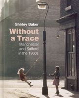 Without a Trace - Manchester and Salford in the 1960s (Baker Shirley)(Pevná vazba)