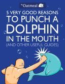 5 Very Good Reasons to Punch a Dolphin in the Mouth (& Other Useful Guides) (The Oatmeal)(Paperback)