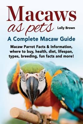Macaws as Pets: Macaw Parrot Facts & Information, Where to Buy, Health, Diet, Lifespan, Types, Breeding, Fun Facts and More! a Complet (Brown Lolly)(Paperback)