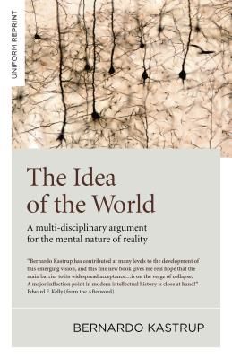 Idea of the World, The - A multi-disciplinary argument for the mental nature of reality (Kastrup Bernardo)(Paperback / softback)