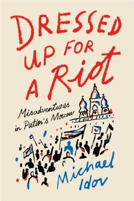 Dressed Up for a Riot - Misadventures in Putin's Moscow (Idov Michael)(Paperback / softback)