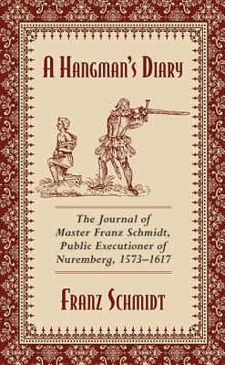 A Hangman's Diary: The Journal of Master Franz Schmidt, Public Executioner of Nuremberg, 1573-1617 (Schmidt Franz)(Paperback)