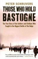 Those Who Hold Bastogne - The True Story of the Soldiers and Civilians Who Fought in the Biggest Battle of the Bulge (Schrijvers Peter)(Paperback)