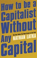 How to Be a Capitalist Without Any Capital - The Four Rules You Must Break to Get Rich (Latka Nathan)(Paperback / softback)