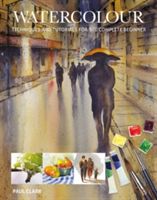 Watercolour - Techniques and Tutorials for the Complete Beginner (Clarke Paul)(Paperback)