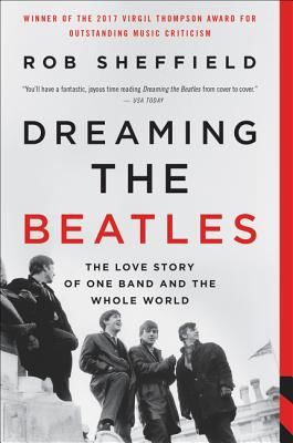 Dreaming the Beatles: The Love Story of One Band and the Whole World (Sheffield Rob)(Paperback)