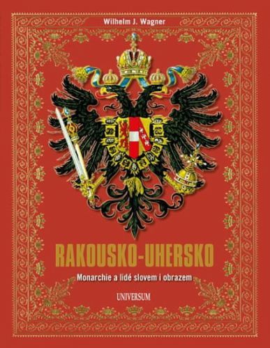 Wagner Wilhelm J.: Rakousko-Uhersko - Monarchie A Lidé Slovem I Obrazem
